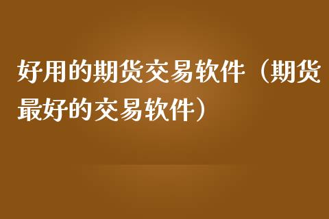 好用的期货交易软件（期货最好的交易软件）_https://www.iteshow.com_股指期权_第2张