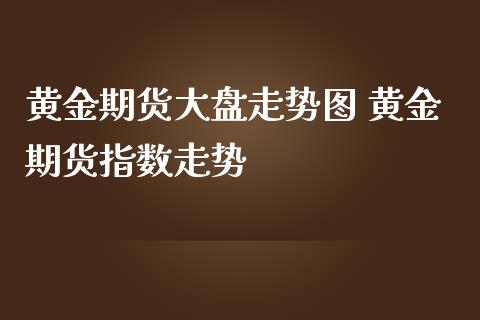 黄金期货大盘走势图 黄金期货指数走势_https://www.iteshow.com_期货交易_第2张