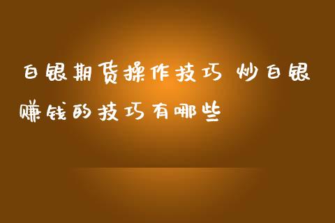 白银期货操作技巧 炒白银赚钱的技巧有哪些_https://www.iteshow.com_原油期货_第2张