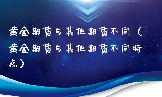 黄金期货与其他期货不同（黄金期货与其他期货不同特点）_https://www.iteshow.com_原油期货_第2张