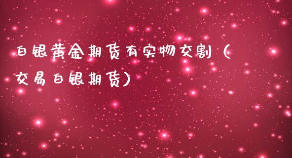 白银黄金期货有实物交割（交易白银期货）_https://www.iteshow.com_期货公司_第2张