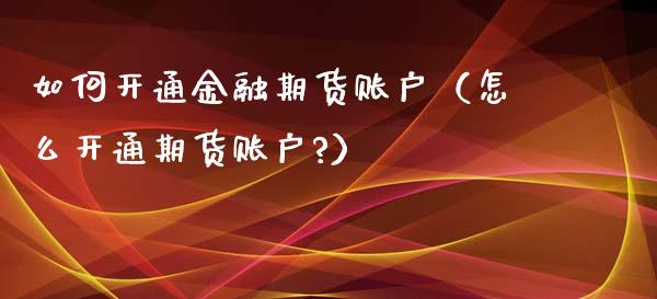 如何开通金融期货账户（怎么开通期货账户?）_https://www.iteshow.com_股指期权_第2张