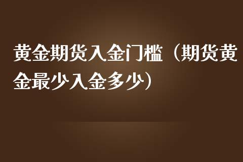 黄金期货入金门槛（期货黄金最少入金多少）_https://www.iteshow.com_商品期货_第2张