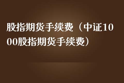 股指期货手续费（中证1000股指期货手续费）_https://www.iteshow.com_期货知识_第2张