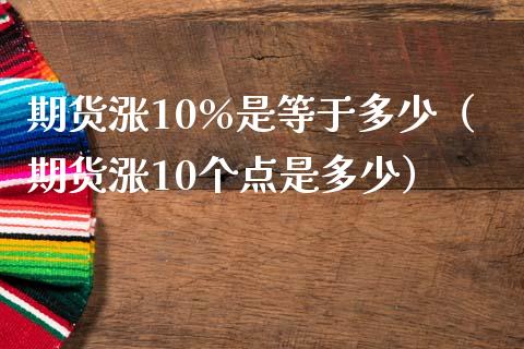 期货涨10%是等于多少（期货涨10个点是多少）_https://www.iteshow.com_期货公司_第2张