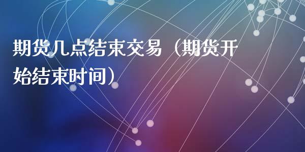 期货几点结束交易（期货开始结束时间）_https://www.iteshow.com_期货知识_第2张