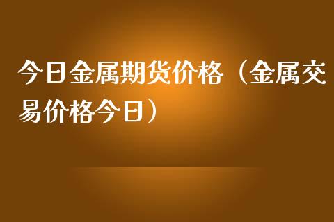 今日金属期货价格（金属交易价格今日）_https://www.iteshow.com_期货公司_第2张