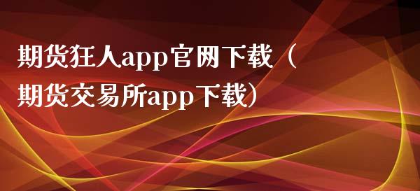 期货狂人app官网下载（期货交易所app下载）_https://www.iteshow.com_期货交易_第2张