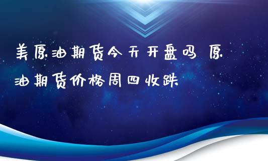 美原油期货今天开盘吗 原油期货价格周四收跌_https://www.iteshow.com_期货开户_第2张