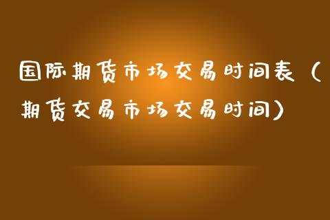 国际期货市场交易时间表（期货交易市场交易时间）_https://www.iteshow.com_期货交易_第2张