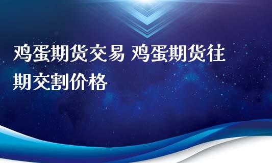 鸡蛋期货交易 鸡蛋期货往期交割价格_https://www.iteshow.com_期货交易_第2张