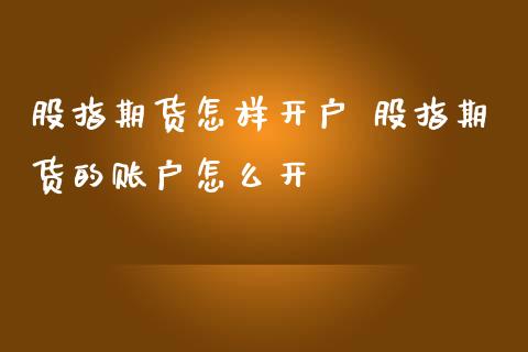 股指期货怎样开户 股指期货的账户怎么开_https://www.iteshow.com_期货交易_第2张