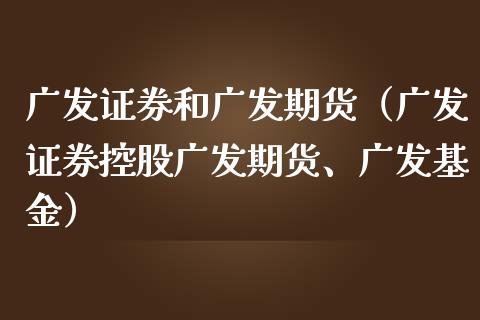 广发证券和广发期货（广发证券控股广发期货、广发基金）_https://www.iteshow.com_期货交易_第2张