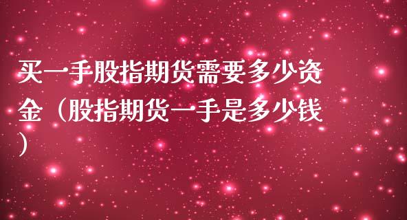 买一手股指期货需要多少资金（股指期货一手是多少钱）_https://www.iteshow.com_期货公司_第2张