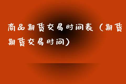 商品期货交易时间表（期货期货交易时间）_https://www.iteshow.com_期货公司_第2张