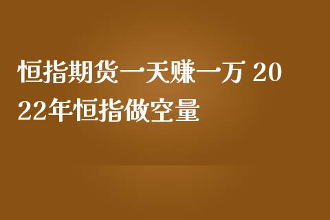 恒指期货一天赚一万 2022年恒指做空量_https://www.iteshow.com_期货品种_第2张