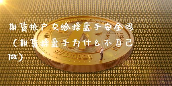 期货帐户交给操盘手安全吗（期货操盘手为什么不自己做）_https://www.iteshow.com_期货品种_第2张