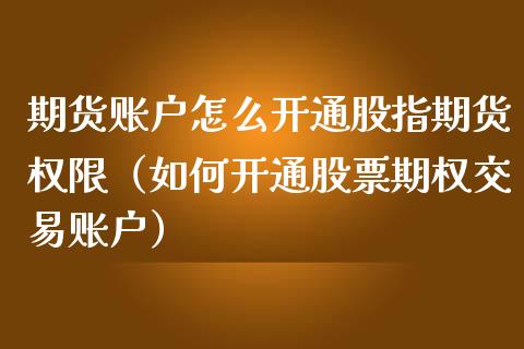 期货账户怎么开通股指期货权限（如何开通股票期权交易账户）_https://www.iteshow.com_期货知识_第2张