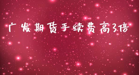 广发期货手续费高3倍_https://www.iteshow.com_期货交易_第2张