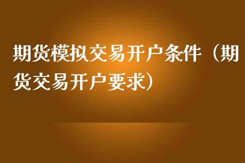 期货模拟交易开户条件（期货交易开户要求）_https://www.iteshow.com_期货开户_第2张