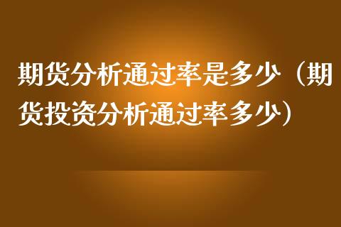 期货分析通过率是多少（期货投资分析通过率多少）_https://www.iteshow.com_商品期货_第2张