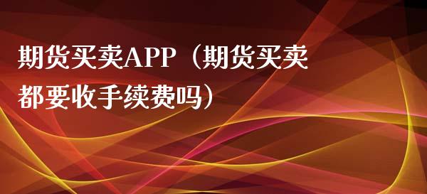 期货买卖APP（期货买卖都要收手续费吗）_https://www.iteshow.com_期货手续费_第2张