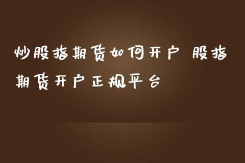 炒股指期货如何开户 股指期货开户正规平台_https://www.iteshow.com_商品期货_第2张