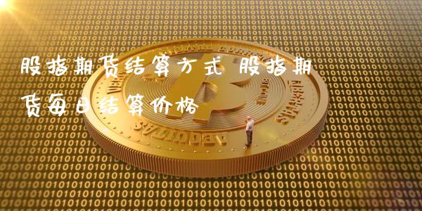 股指期货结算方式 股指期货每日结算价格_https://www.iteshow.com_股指期货_第2张