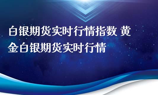 白银期货实时行情指数 黄金白银期货实时行情_https://www.iteshow.com_期货公司_第2张