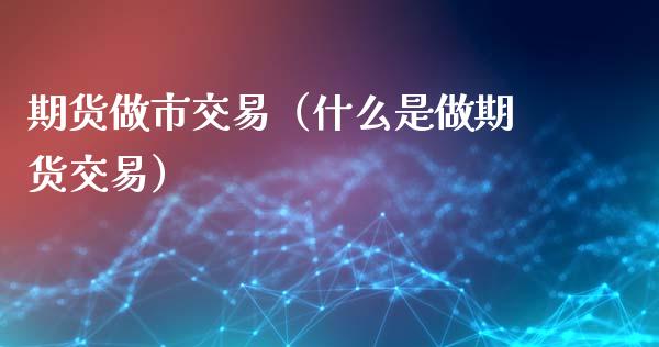 期货做市交易（什么是做期货交易）_https://www.iteshow.com_商品期权_第2张