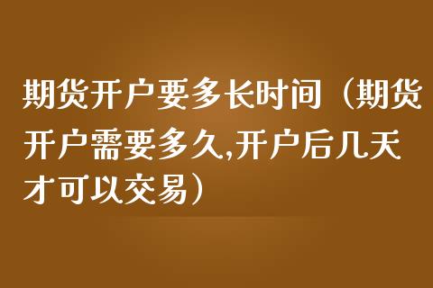 期货开户要多长时间（期货开户需要多久,开户后几天才可以交易）_https://www.iteshow.com_期货开户_第2张