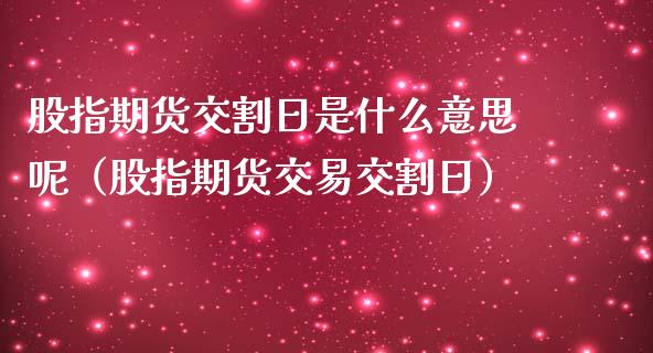 股指期货交割日是什么意思呢（股指期货交易交割日）_https://www.iteshow.com_商品期权_第2张