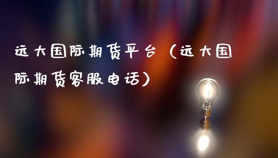 远大国际期货平台（远大国际期货客服电话）_https://www.iteshow.com_股指期货_第2张