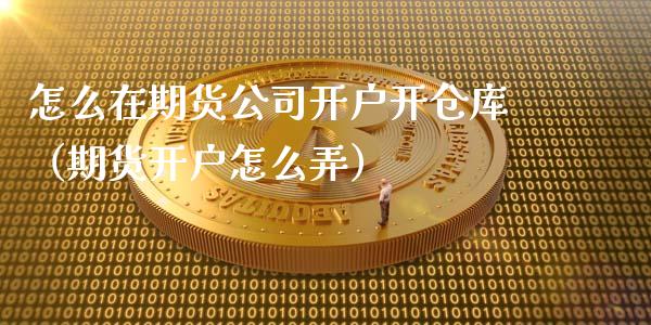 怎么在期货公司开户开仓库（期货开户怎么弄）_https://www.iteshow.com_商品期权_第2张