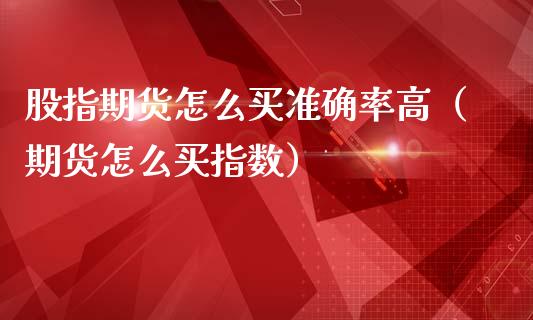 股指期货怎么买准确率高（期货怎么买指数）_https://www.iteshow.com_期货百科_第2张