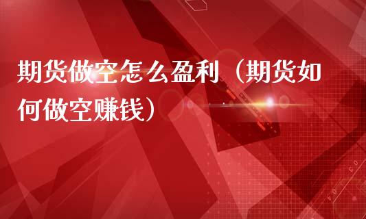 期货做空怎么盈利（期货如何做空赚钱）_https://www.iteshow.com_期货开户_第2张