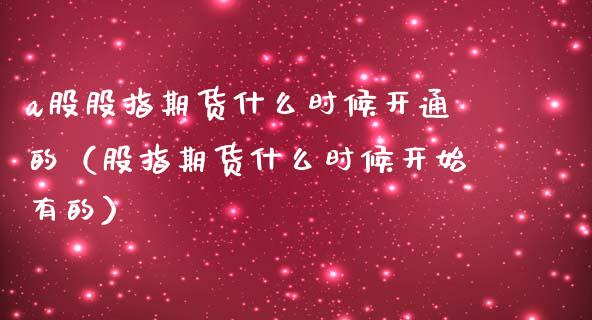 a股股指期货什么时候开通的（股指期货什么时候开始有的）_https://www.iteshow.com_股指期权_第2张