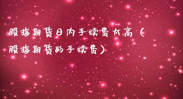 股指期货日内手续费太高（股指期货的手续费）_https://www.iteshow.com_股指期货_第2张