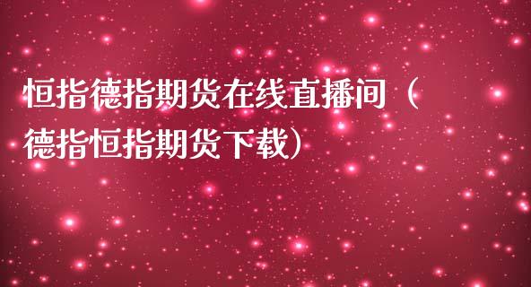 恒指德指期货在线直播间（德指恒指期货下载）_https://www.iteshow.com_期货知识_第2张