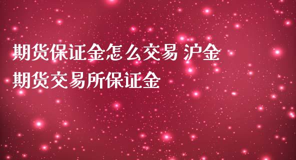 期货保证金怎么交易 沪金期货交易所保证金_https://www.iteshow.com_期货百科_第2张