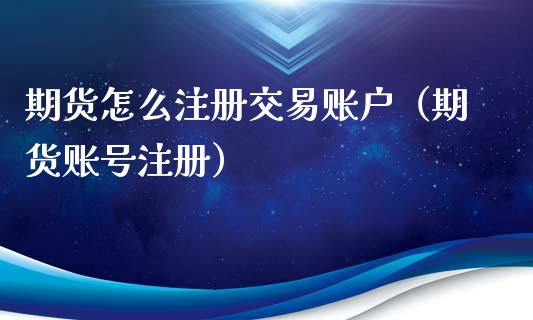 期货怎么注册交易账户（期货账号注册）_https://www.iteshow.com_股指期权_第2张