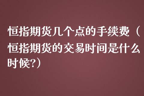 恒指期货几个点的手续费（恒指期货的交易时间是什么时候?）_https://www.iteshow.com_商品期货_第2张