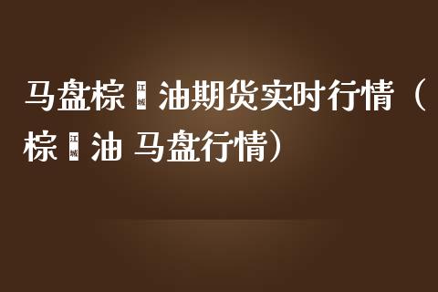 马盘棕榈油期货实时行情（棕榈油 马盘行情）_https://www.iteshow.com_期货开户_第2张