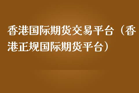 香港国际期货交易平台（香港正规国际期货平台）_https://www.iteshow.com_原油期货_第2张