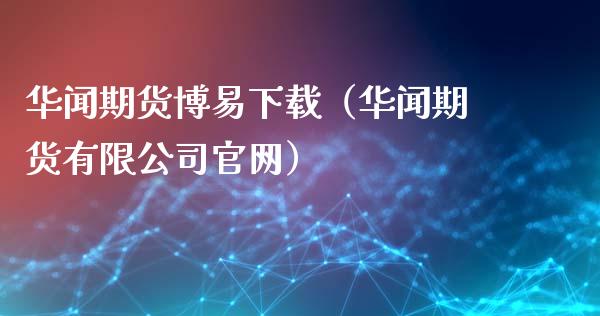 华闻期货博易下载（华闻期货有限公司官网）_https://www.iteshow.com_期货手续费_第2张