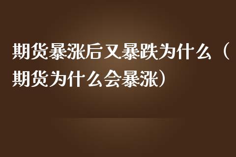 期货暴涨后又暴跌为什么（期货为什么会暴涨）_https://www.iteshow.com_期货公司_第2张