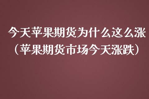 今天苹果期货为什么这么涨（苹果期货市场今天涨跌）_https://www.iteshow.com_商品期权_第2张