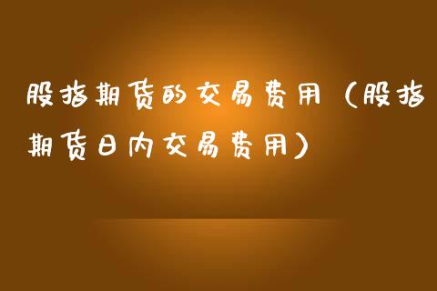 股指期货的交易费用（股指期货日内交易费用）_https://www.iteshow.com_原油期货_第2张