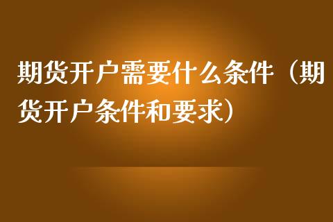 期货开户需要什么条件（期货开户条件和要求）_https://www.iteshow.com_股指期权_第2张