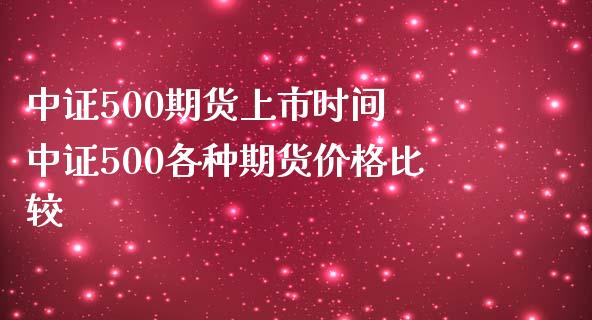 中证500期货上市时间 中证500各种期货价格比较_https://www.iteshow.com_商品期权_第2张